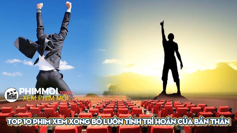 Top 10 phim xem xong bỏ luôn tính trì hoãn của bản thân